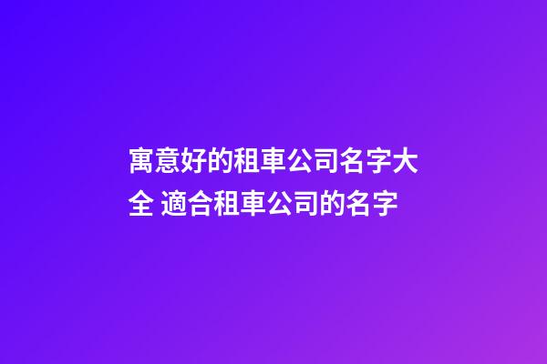 寓意好的租車公司名字大全 適合租車公司的名字-第1張-公司起名-玄機派